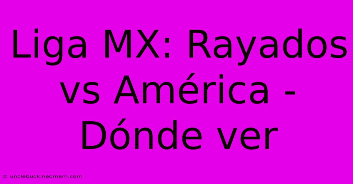 Liga MX: Rayados Vs América - Dónde Ver