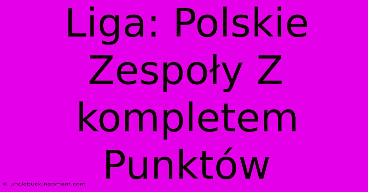 Liga: Polskie Zespoły Z Kompletem Punktów