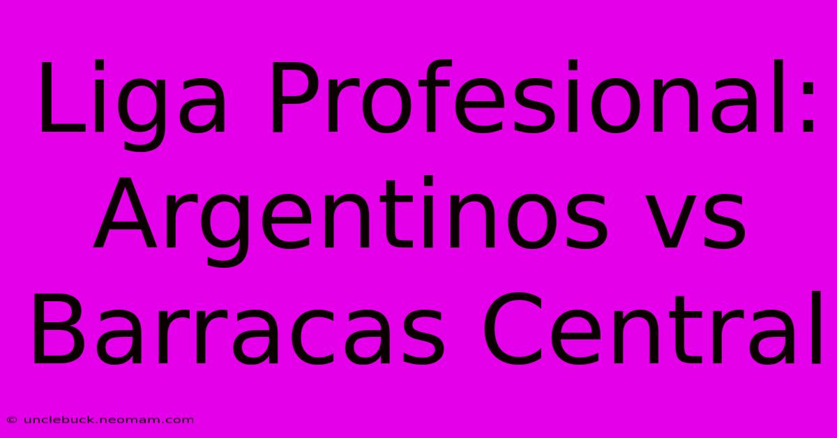 Liga Profesional: Argentinos Vs Barracas Central