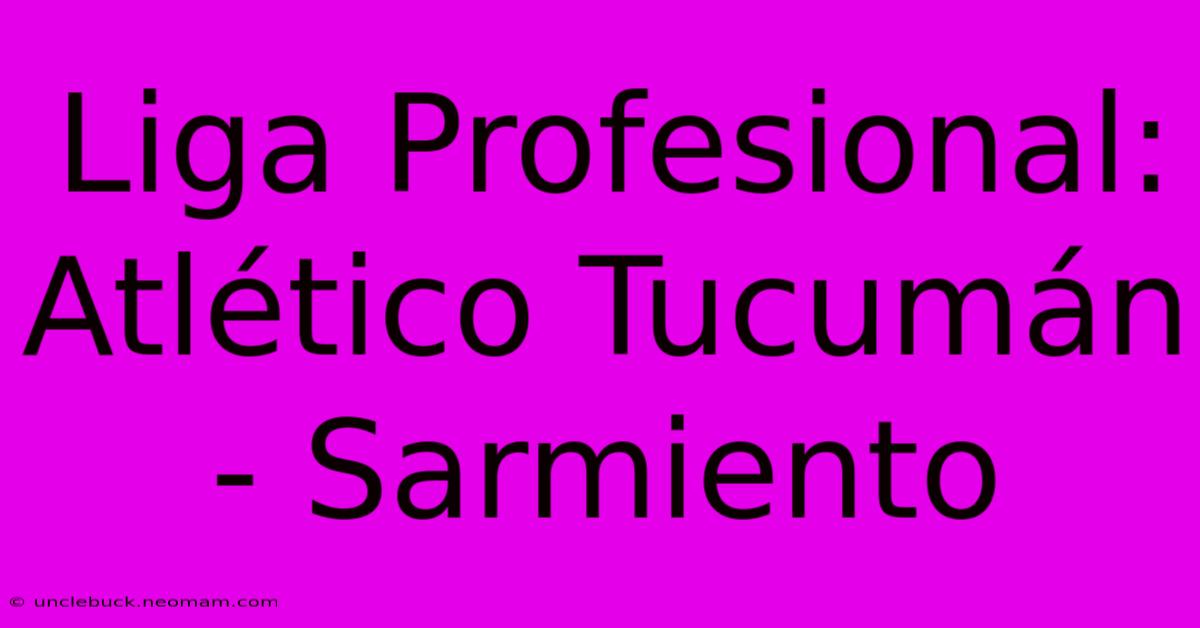 Liga Profesional: Atlético Tucumán - Sarmiento