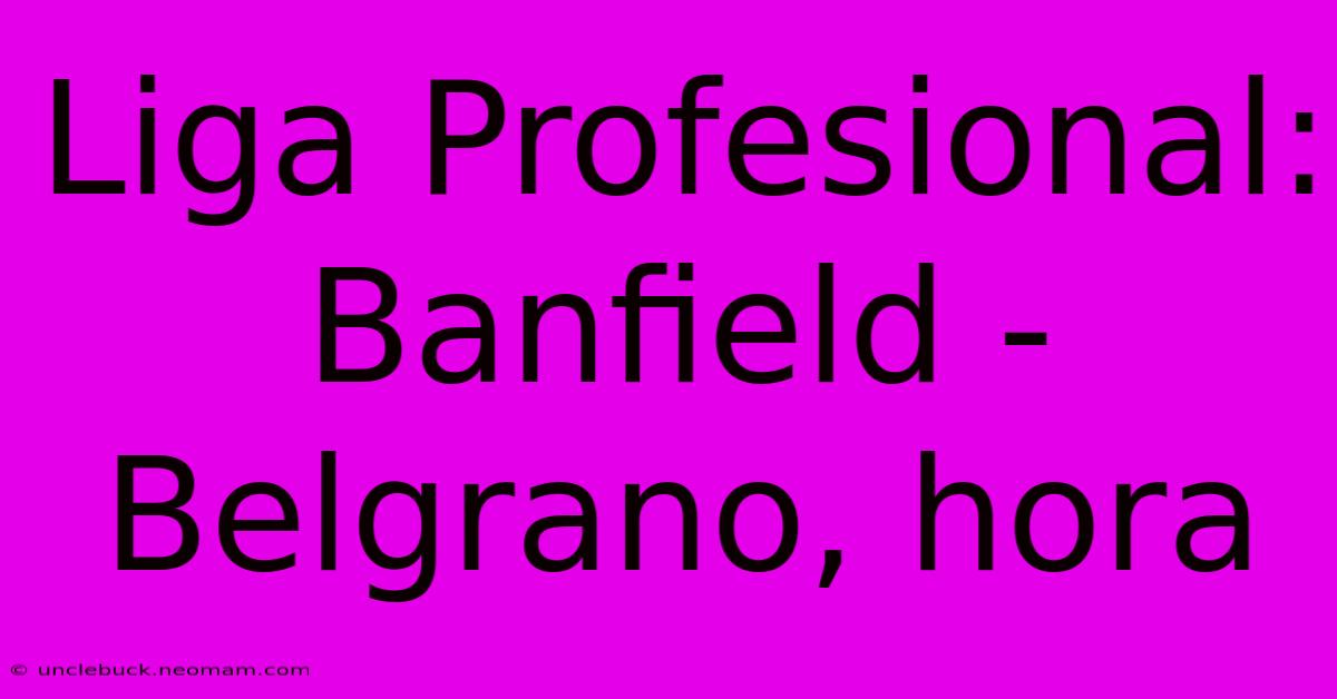 Liga Profesional: Banfield - Belgrano, Hora