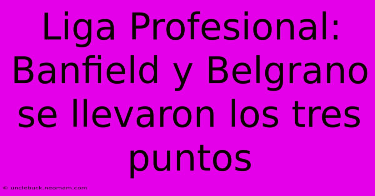 Liga Profesional: Banfield Y Belgrano Se Llevaron Los Tres Puntos