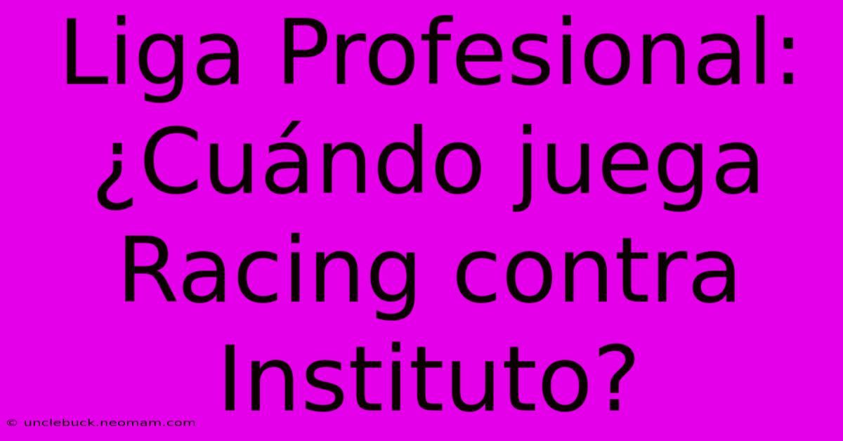 Liga Profesional: ¿Cuándo Juega Racing Contra Instituto?