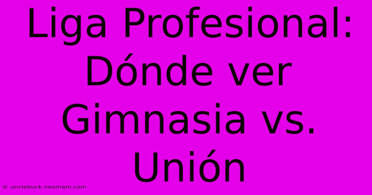 Liga Profesional: Dónde Ver Gimnasia Vs. Unión 