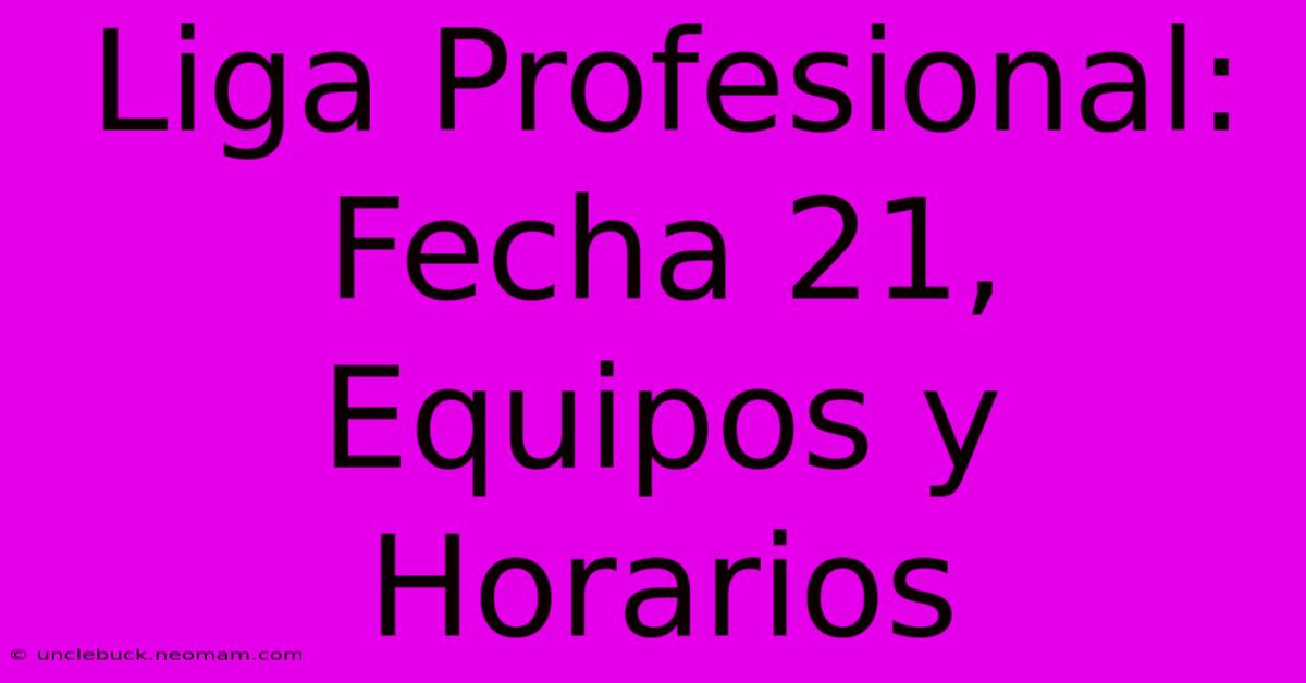 Liga Profesional: Fecha 21, Equipos Y Horarios