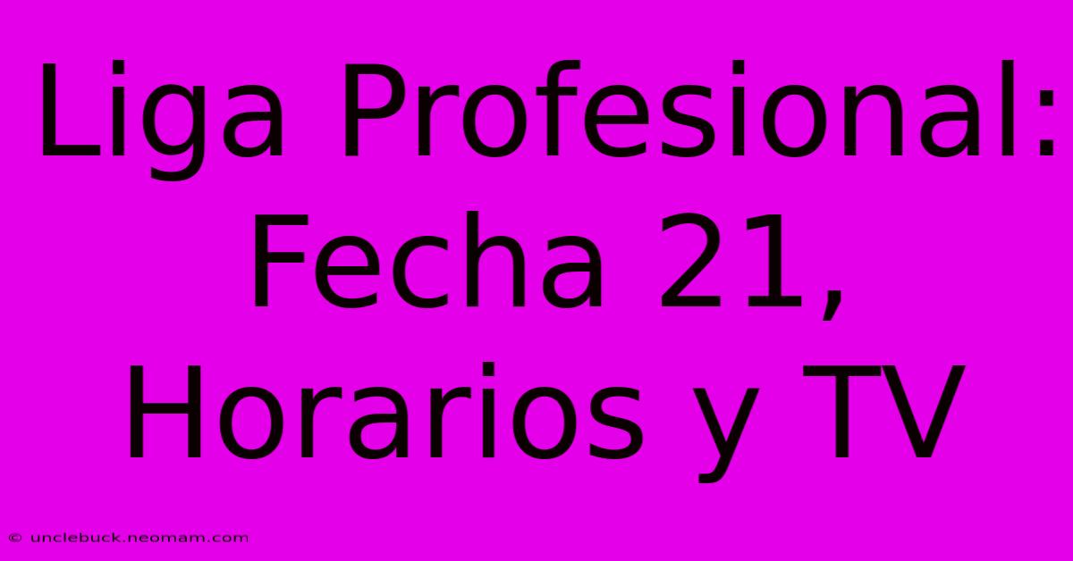 Liga Profesional: Fecha 21, Horarios Y TV