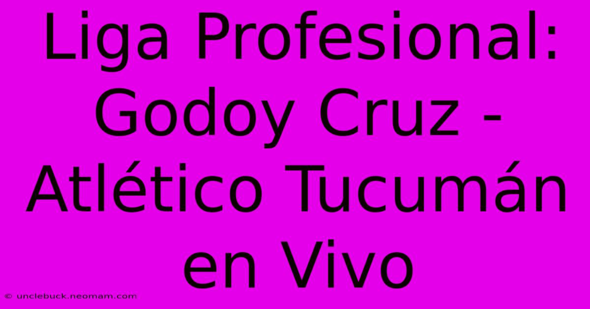 Liga Profesional: Godoy Cruz - Atlético Tucumán En Vivo