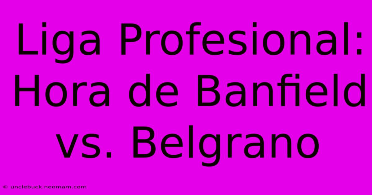 Liga Profesional: Hora De Banfield Vs. Belgrano 