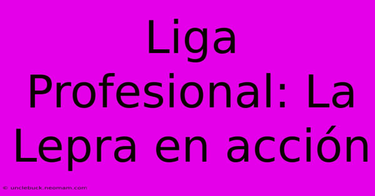 Liga Profesional: La Lepra En Acción