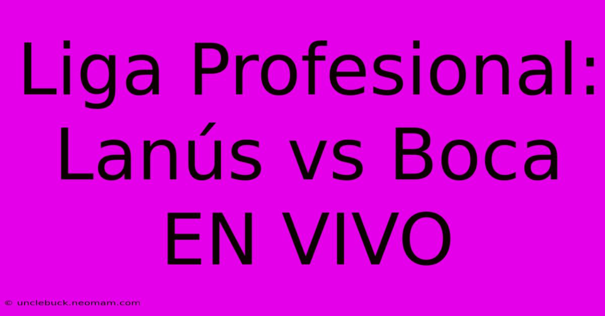 Liga Profesional: Lanús Vs Boca EN VIVO