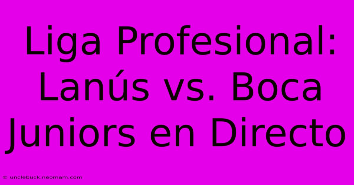 Liga Profesional: Lanús Vs. Boca Juniors En Directo