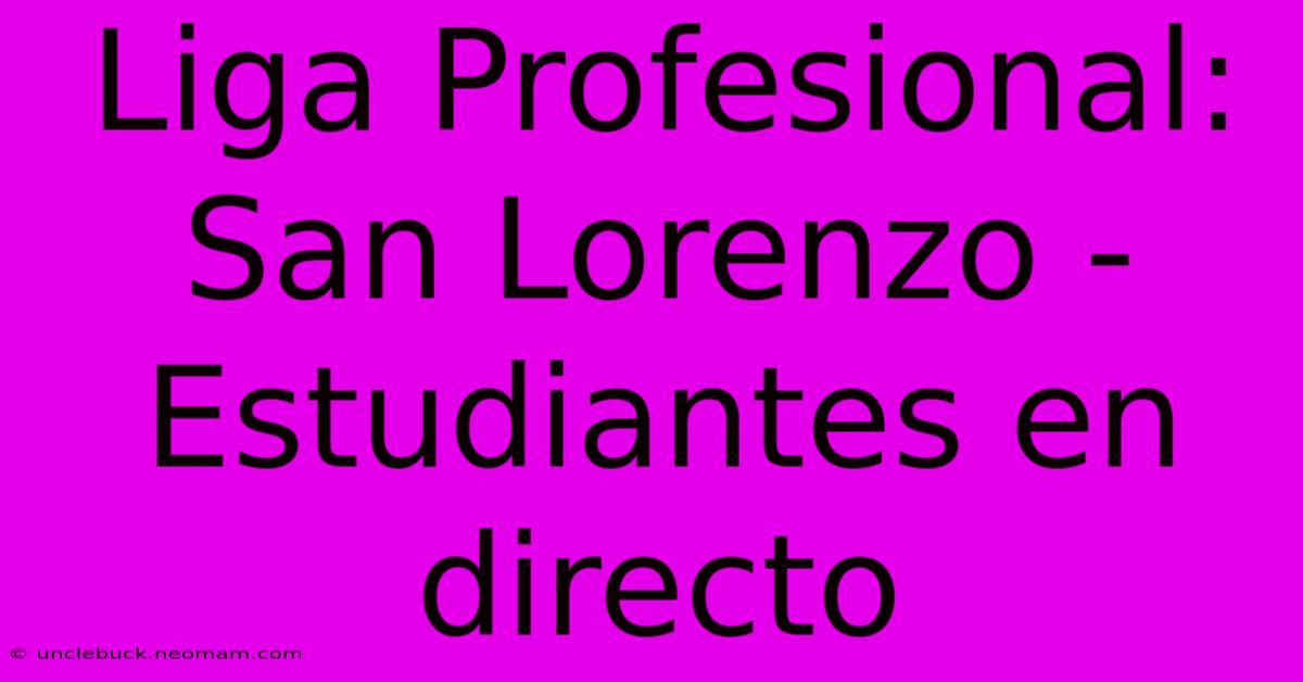 Liga Profesional: San Lorenzo - Estudiantes En Directo