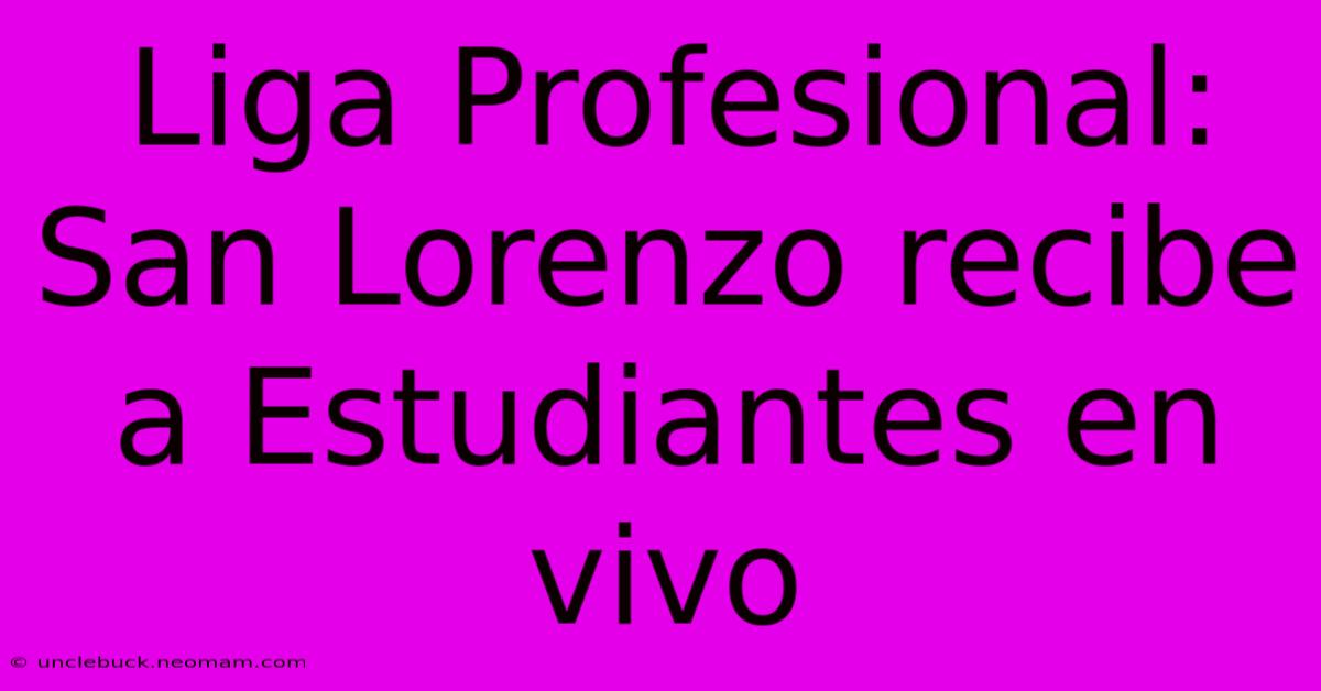 Liga Profesional: San Lorenzo Recibe A Estudiantes En Vivo 