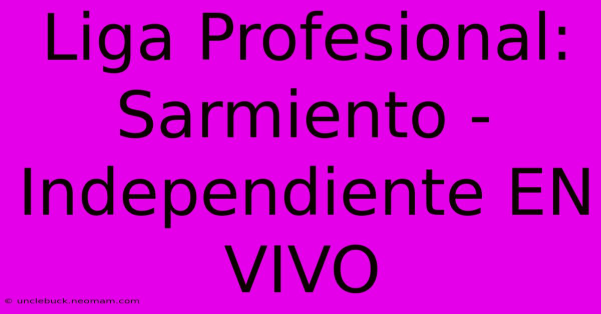 Liga Profesional: Sarmiento - Independiente EN VIVO