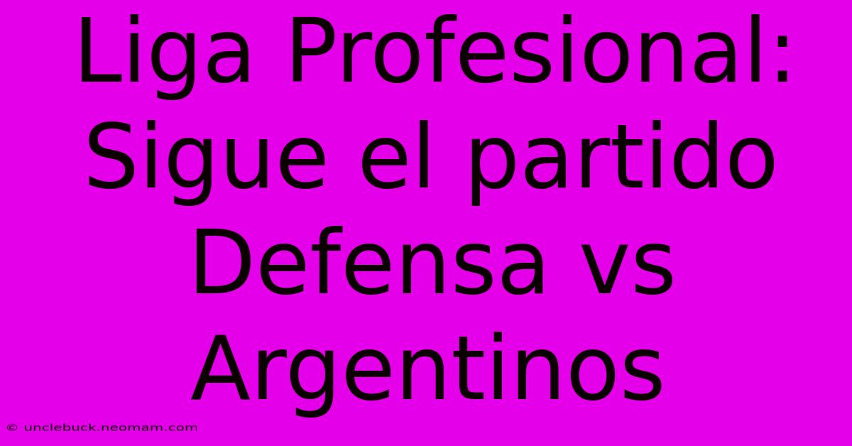 Liga Profesional: Sigue El Partido Defensa Vs Argentinos 