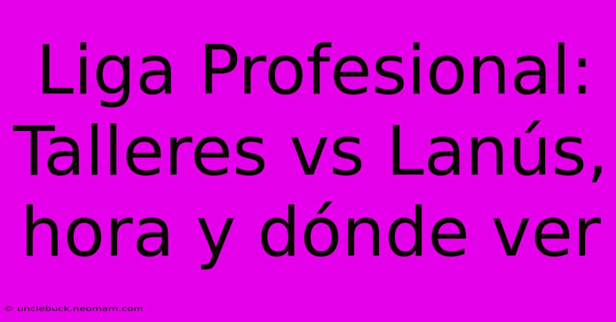 Liga Profesional: Talleres Vs Lanús, Hora Y Dónde Ver 