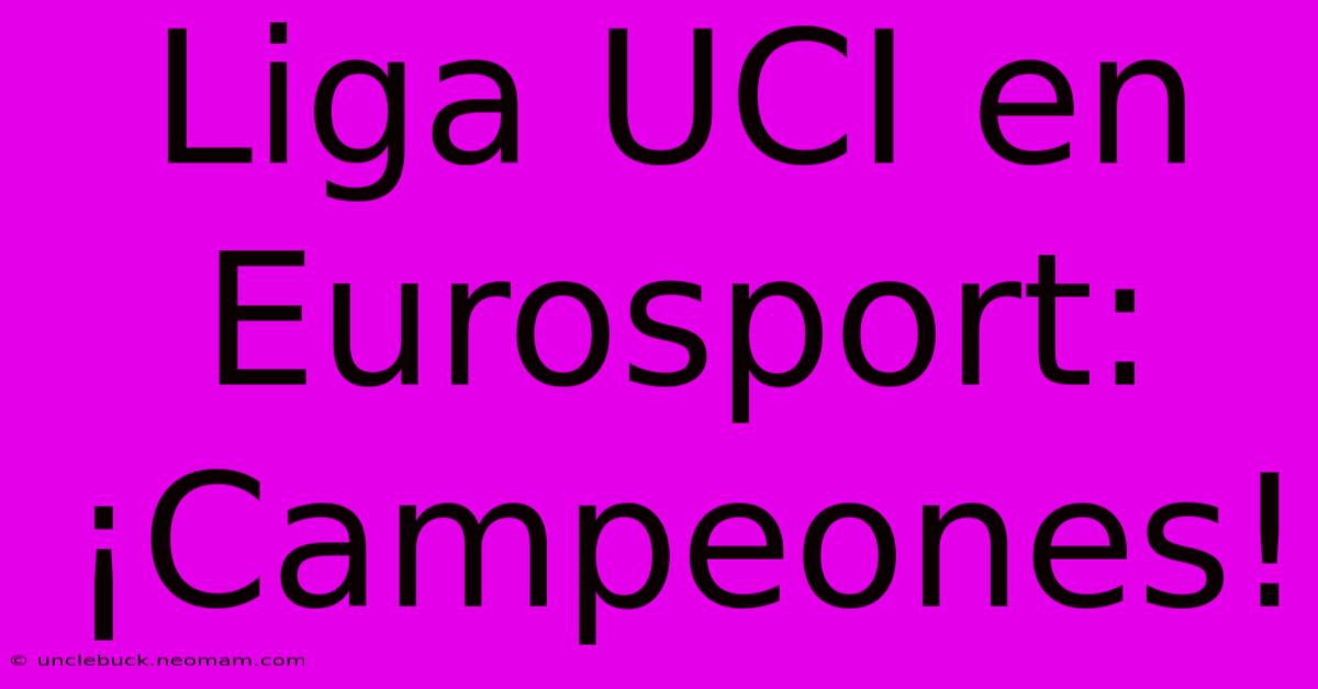 Liga UCI En Eurosport: ¡Campeones!