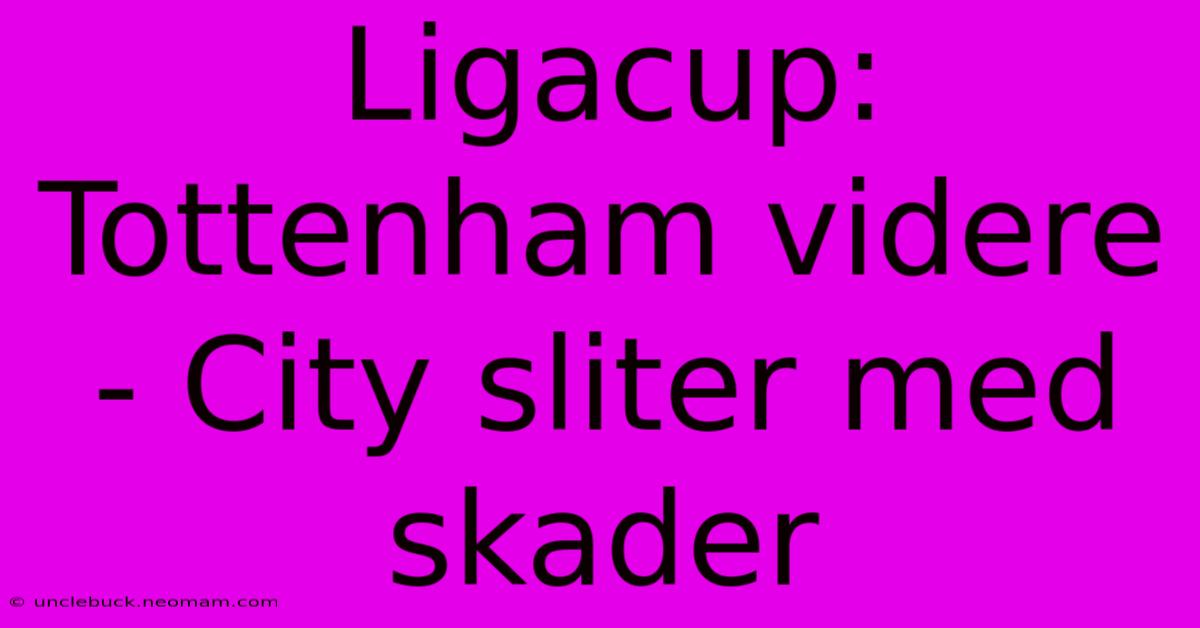 Ligacup: Tottenham Videre - City Sliter Med Skader 