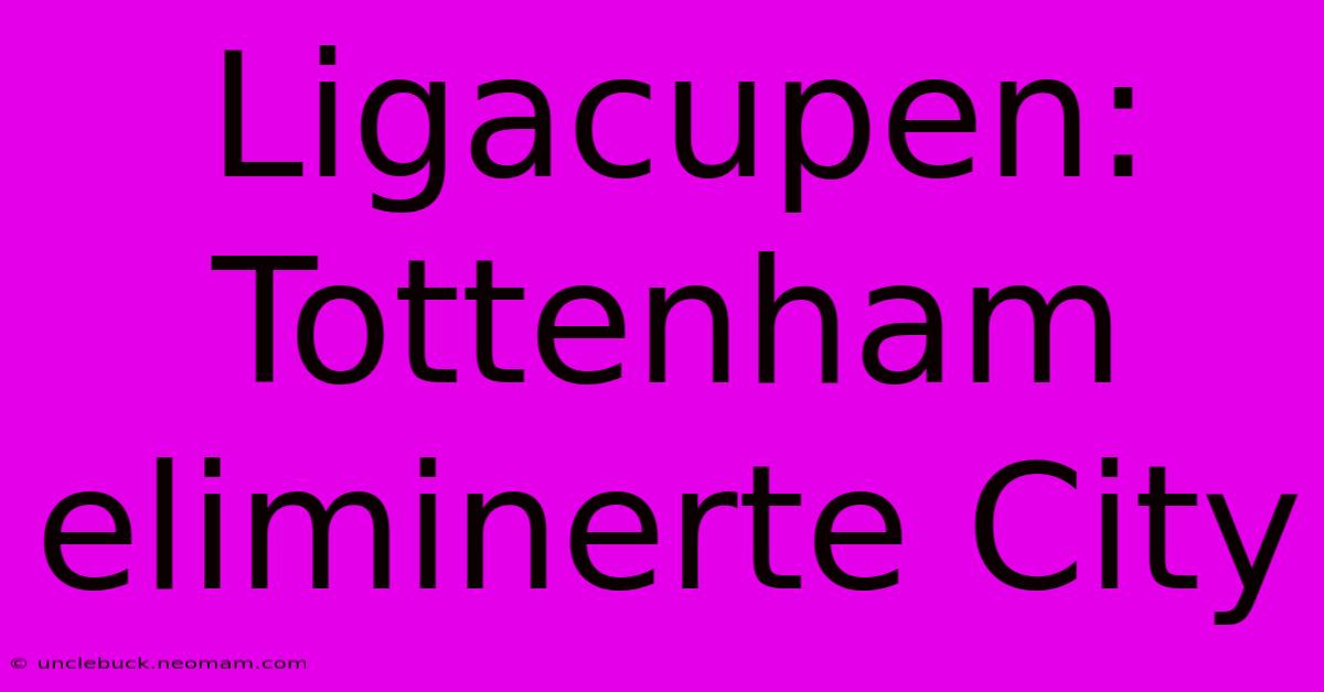 Ligacupen: Tottenham Eliminerte City 