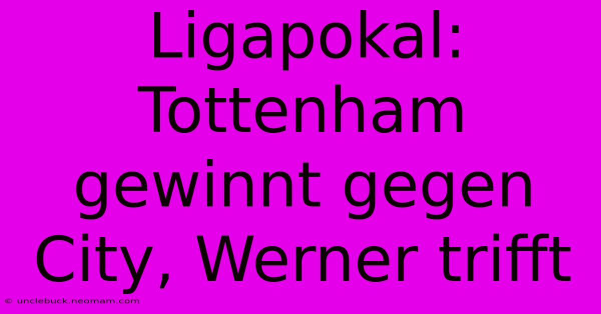 Ligapokal: Tottenham Gewinnt Gegen City, Werner Trifft 