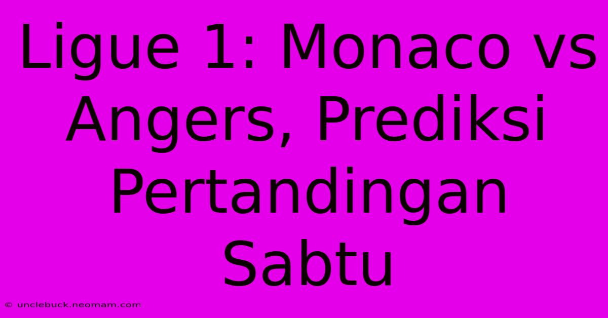 Ligue 1: Monaco Vs Angers, Prediksi Pertandingan Sabtu