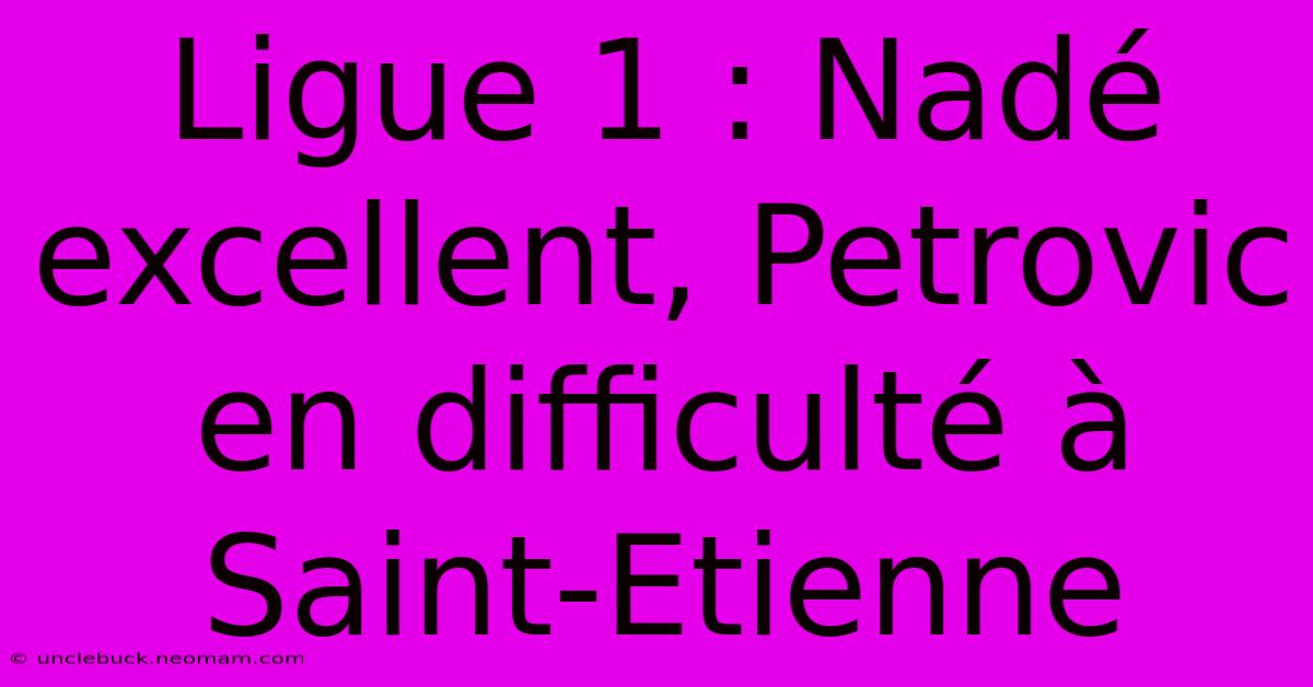 Ligue 1 : Nadé Excellent, Petrovic En Difficulté À Saint-Etienne