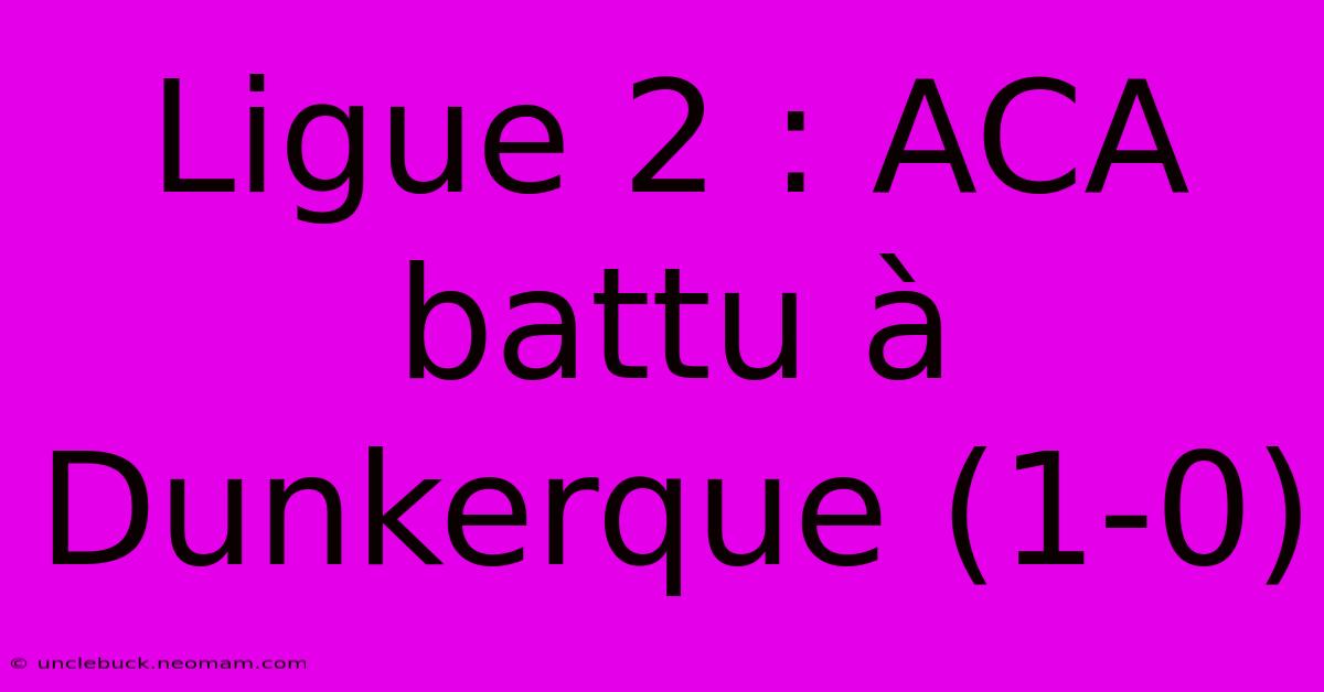 Ligue 2 : ACA Battu À Dunkerque (1-0)