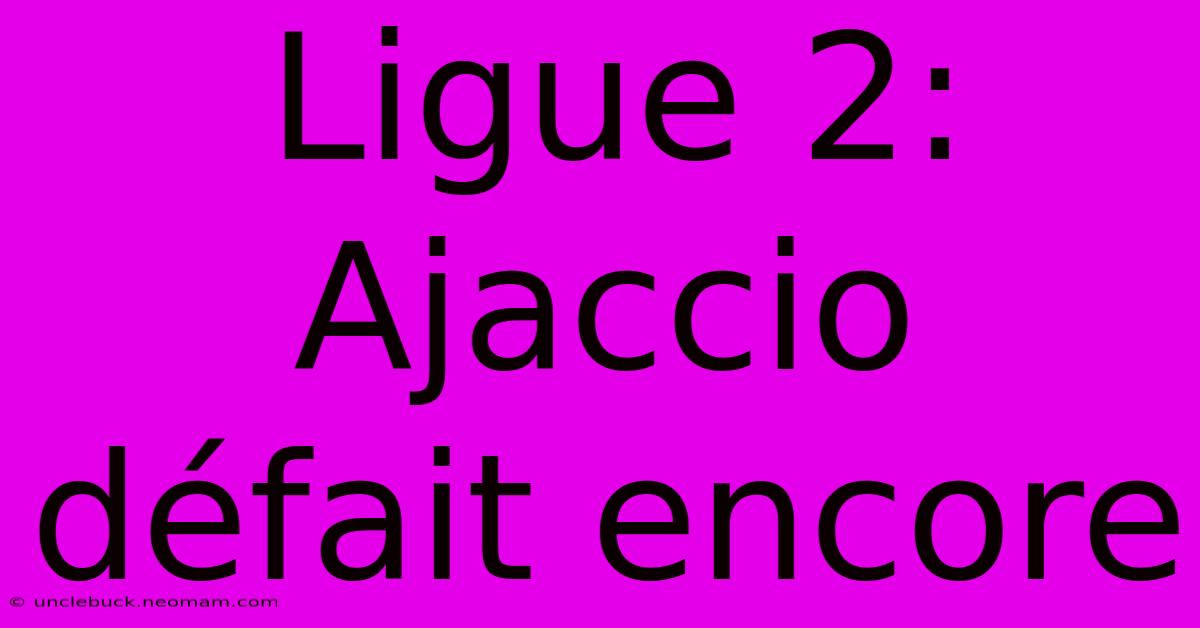 Ligue 2: Ajaccio Défait Encore