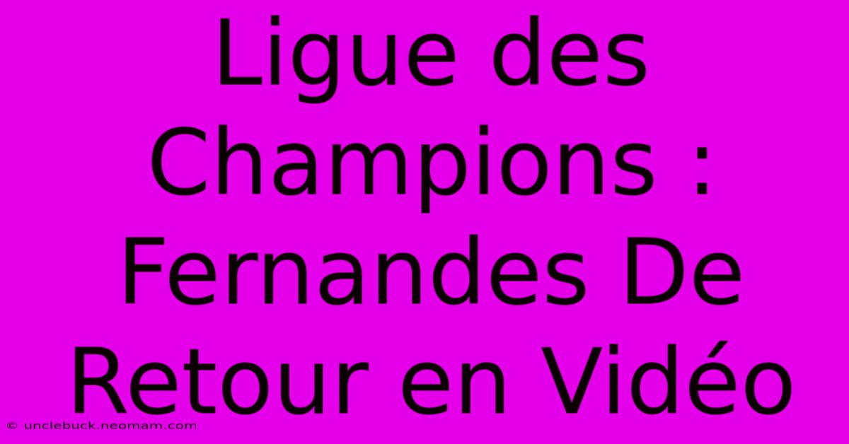 Ligue Des Champions : Fernandes De Retour En Vidéo