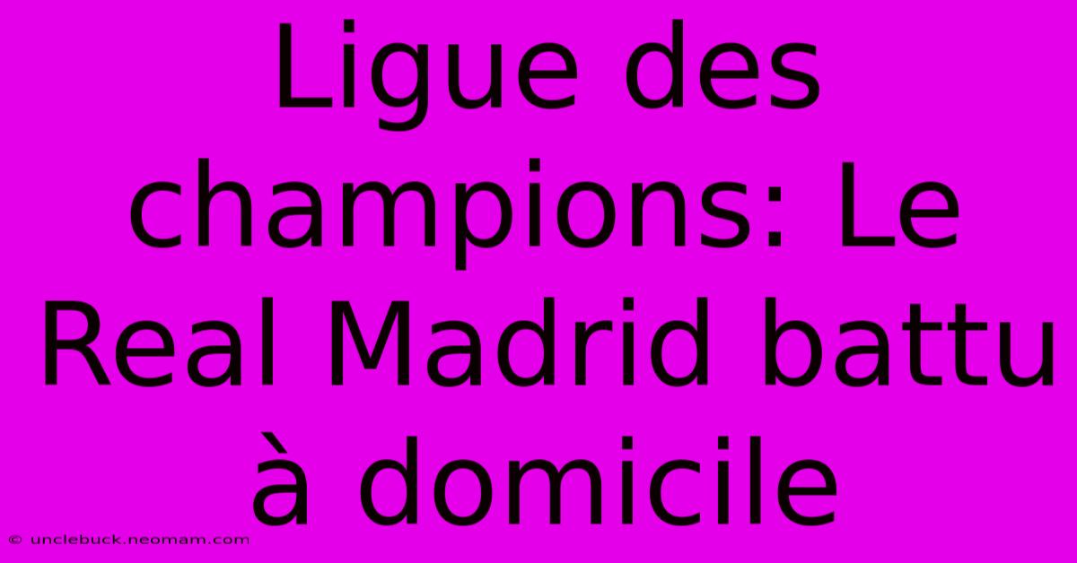 Ligue Des Champions: Le Real Madrid Battu À Domicile 