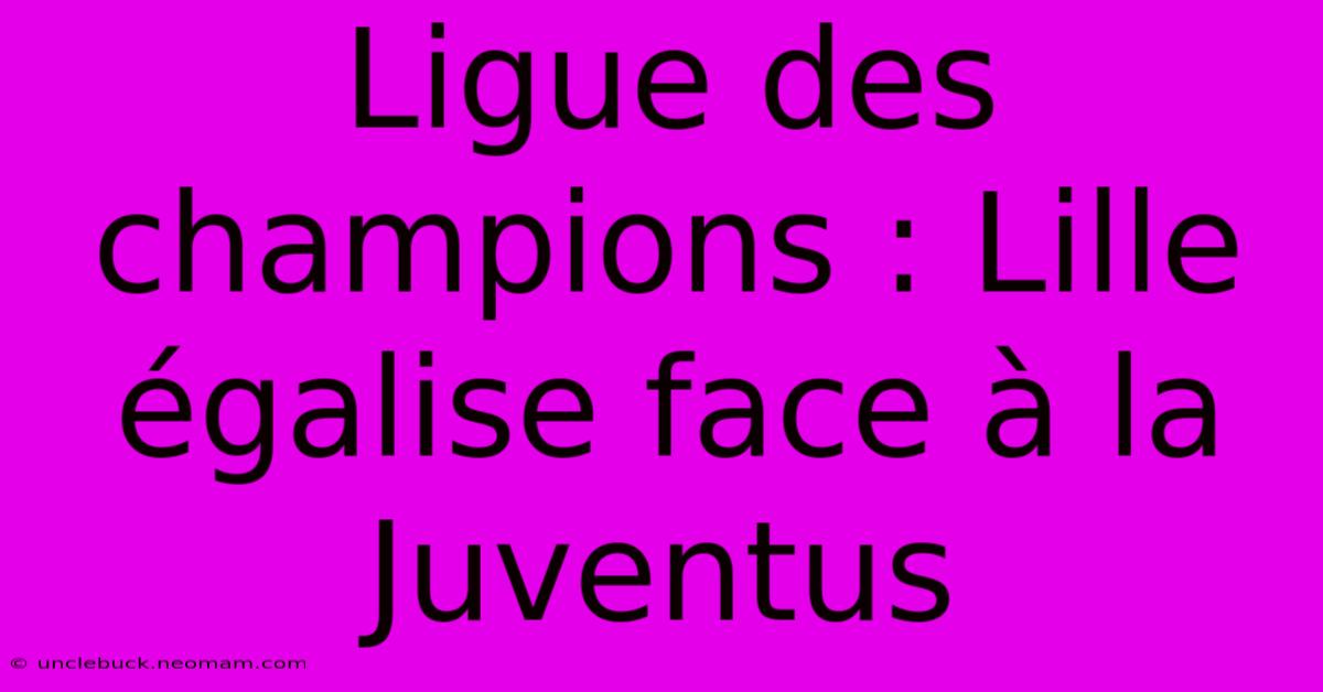 Ligue Des Champions : Lille Égalise Face À La Juventus