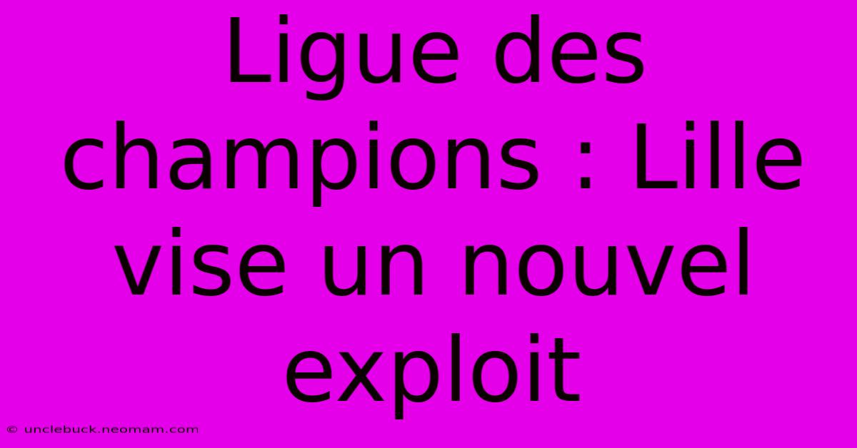 Ligue Des Champions : Lille Vise Un Nouvel Exploit