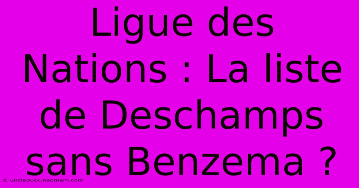 Ligue Des Nations : La Liste De Deschamps Sans Benzema ? 