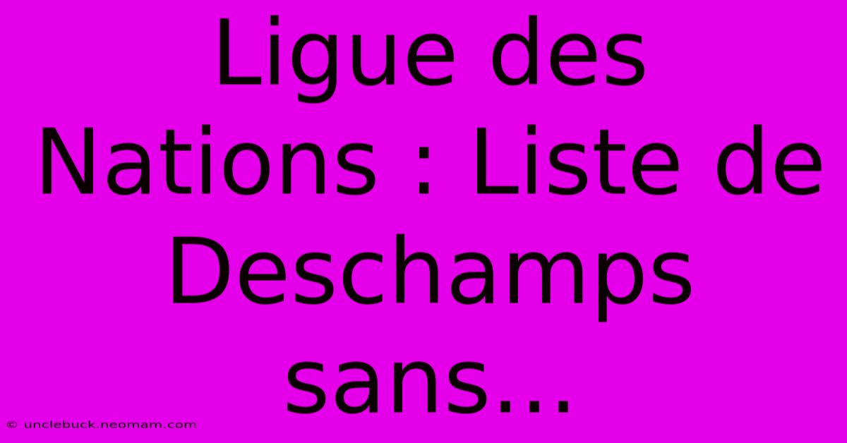 Ligue Des Nations : Liste De Deschamps Sans... 