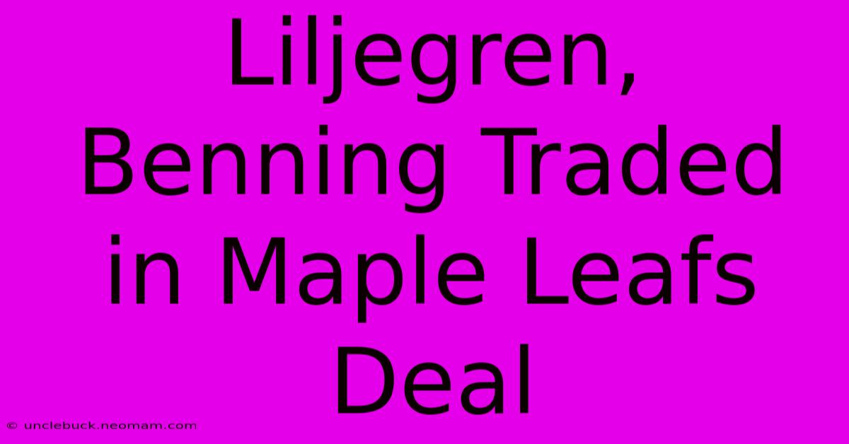 Liljegren, Benning Traded In Maple Leafs Deal