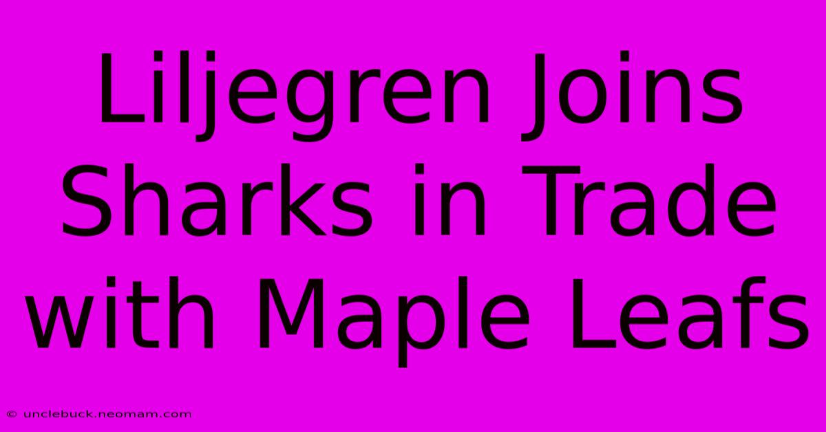 Liljegren Joins Sharks In Trade With Maple Leafs