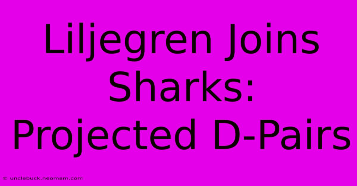 Liljegren Joins Sharks: Projected D-Pairs