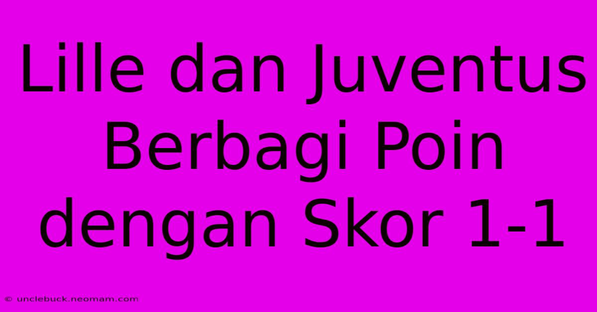 Lille Dan Juventus Berbagi Poin Dengan Skor 1-1