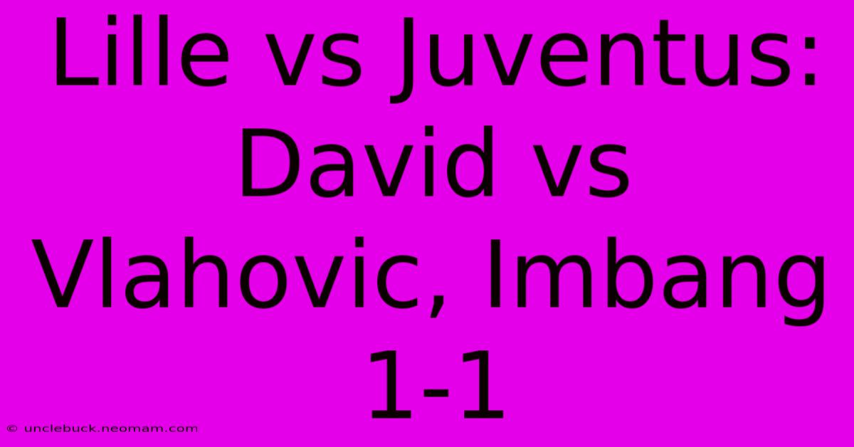 Lille Vs Juventus: David Vs Vlahovic, Imbang 1-1