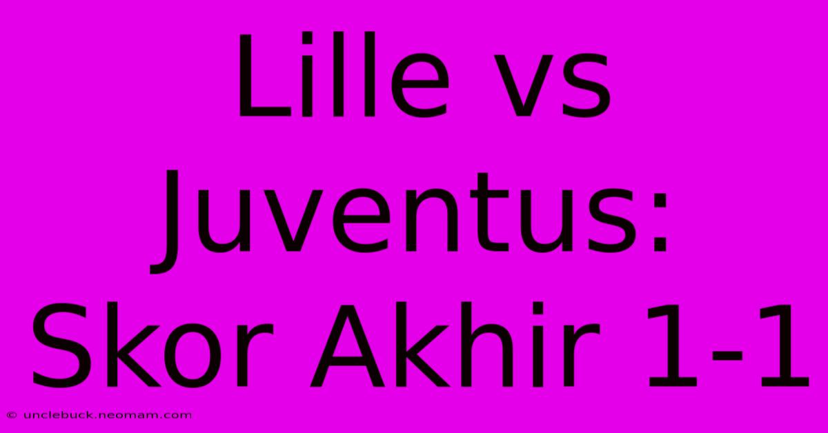 Lille Vs Juventus: Skor Akhir 1-1