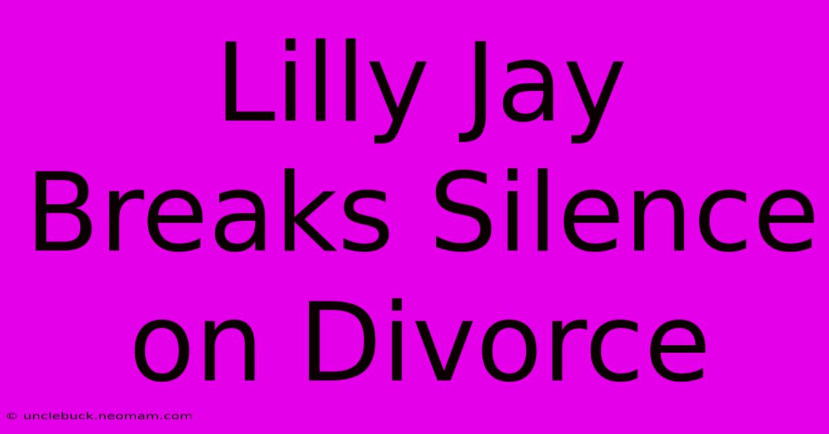 Lilly Jay Breaks Silence On Divorce