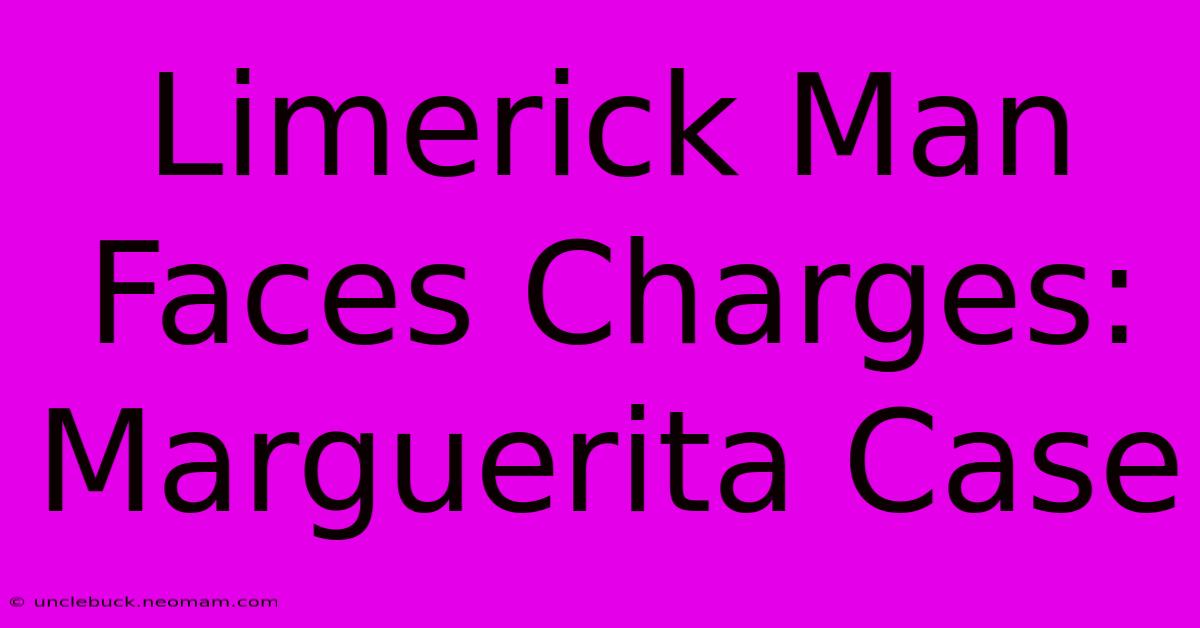 Limerick Man Faces Charges: Marguerita Case