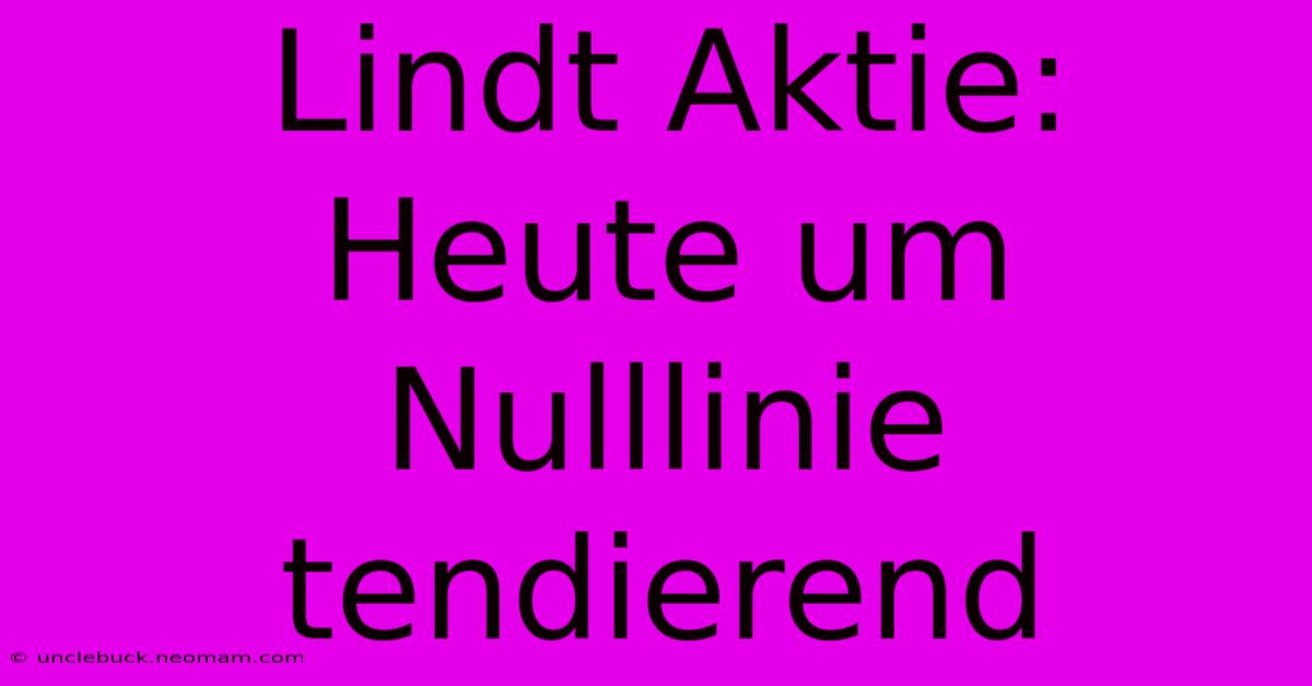 Lindt Aktie: Heute Um Nulllinie Tendierend