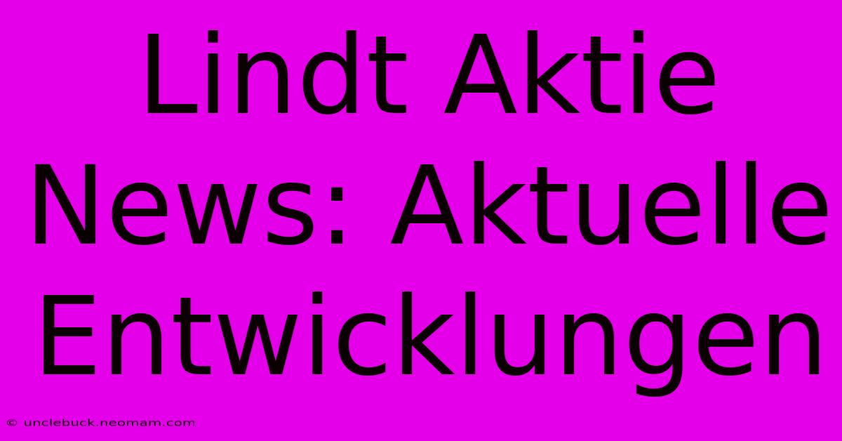 Lindt Aktie News: Aktuelle Entwicklungen