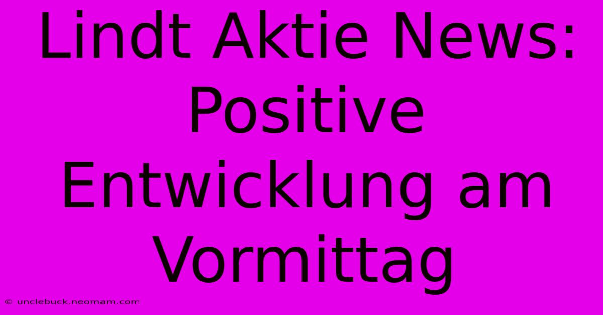 Lindt Aktie News: Positive Entwicklung Am Vormittag