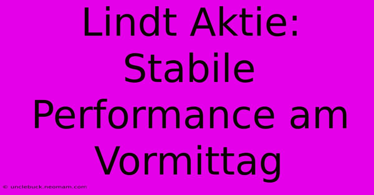 Lindt Aktie: Stabile Performance Am Vormittag 