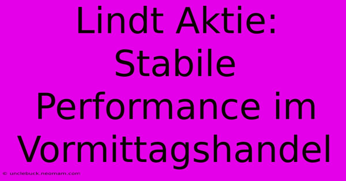 Lindt Aktie: Stabile Performance Im Vormittagshandel 