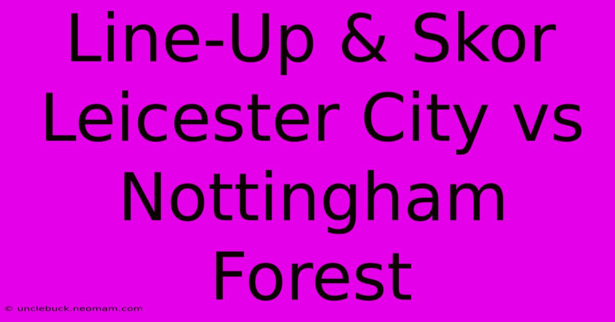 Line-Up & Skor Leicester City Vs Nottingham Forest