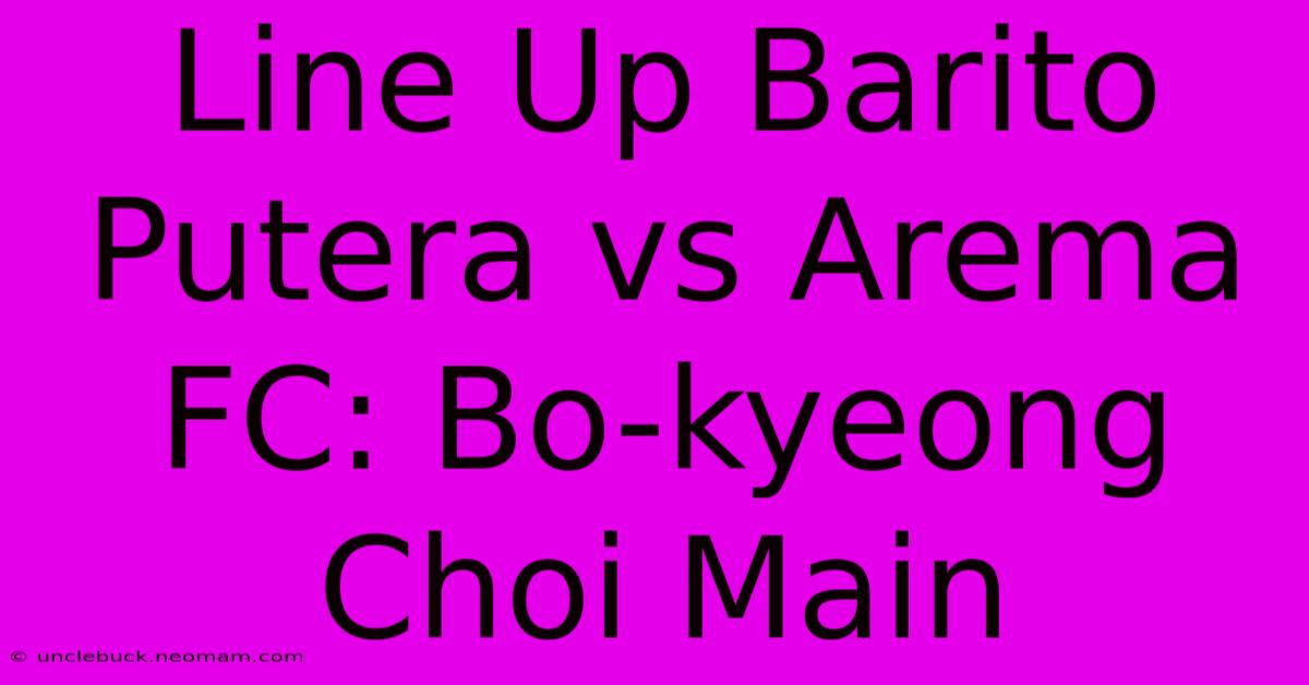 Line Up Barito Putera Vs Arema FC: Bo-kyeong Choi Main