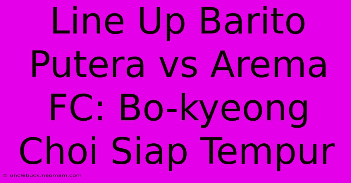 Line Up Barito Putera Vs Arema FC: Bo-kyeong Choi Siap Tempur 